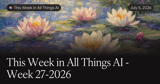 This Week in All Things AI - Week 27-2026