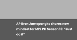 AP Bren Jamepangks shares new mindset for MPL PH Season 16: “Just do it”